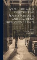 Algorithm for Constructing Feasible Schedules and Computing Their Schedule Times