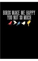 Birds Make Me Happy You Not So Much: Birdwatching Journal, Bird Watching Notebook, Ornithologist, Gift for Bird Watcher, Bird Lover, Birdwatcher Birthday Present, Ornithology, Birdwatch