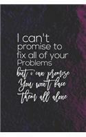I Can't Promise To Fix All Your Problems But I Can Promise You Won't Face Them All Alone: Daily Success, Motivation and Everyday Inspiration For Your Best Year Ever, 365 days to more Happiness Motivational Year Long Journal / Daily Notebo