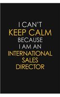 I Can't Keep Calm Because I Am An International Sales Director