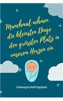 Manchmal Nehmen Die Kleinsten Dinge Den Größten Platz in Unserem Herzen Ein Schwangerschaftstagebuch: A5 Notizbuch liniert als Geschenk für Schwangere - Geschenkidee für werdene Mütter - Schwangerschafts-tagebuch - Kalender - Erinnerungsalbum