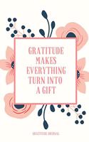 Gratitude Makes Everything Turn Into a Gift Gratitude Journal