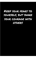 Keep Your Fears To Yourself But Share Your Courage With Others