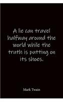 A lie can travel halfway around the world while the truth is putting on its shoes. Mark Twain