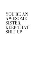 You're An Awesome Sister. Keep That Shit Up