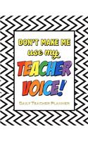 Don't Make Me Use My Teacher Voice! Daily Teacher Planner: 12 Month Undated Teacher Lesson Funny Quote Weekly and Monthly Agenda Calendar School and Homeschool Planner for Teachers and Parents