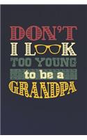 Don't I Look Too Young To Be A Grandpa: Family life grandpa dad men father's day gift love marriage friendship parenting wedding divorce Memory dating Journal Blank Lined Note Book