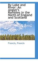 By Lake and River: An Angler's Rambles in the North of England and Scotland: An Angler's Rambles in the North of England and Scotland