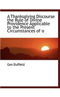 A Thanksgiving Discourse the Rule of Divine Providence Applicable to the Present Circumstances of O: (English)