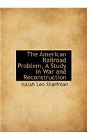 The American Railroad Problem, a Study in War and Reconstruction