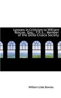 Lessons in Criticism to William Roscoe, Esq;, F.R.S., Member of the Della Crusca Society