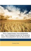Christian Philosopher, Or, the Connection of Science and Philosophy with Religion
