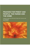 Prayers for Priest and People, the Parish and the Home; A Book of Services and Devotions for Clerical and Lay Workers: (English)