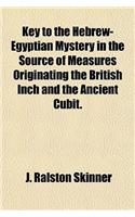 Key to the Hebrew-Egyptian Mystery in the Source of Measures Originating the British Inch and the Ancient Cubit.