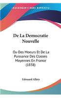 De La Democratie Nouvelle: Ou Des Moeurs Et De La Puissance Des Classes Moyennes En France (1838)