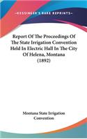 Report of the Proceedings of the State Irrigation Convention Held in Electric Hall in the City of Helena, Montana (1892): (English)