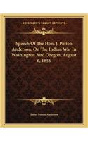 Speech of the Hon. J. Patton Anderson, on the Indian War in Washington and Oregon, August 6, 1856