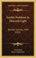 Earthly Problems In Heavenly Light: Bennett Sermons, 1904 (1905)