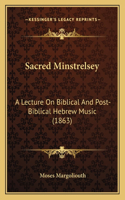 Sacred Minstrelsey: A Lecture On Biblical And Post-Biblical Hebrew Music (1863)(English)