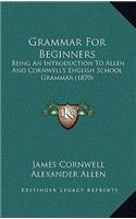 Grammar For Beginners: Being An Introduction To Allen And Cornwell's English School Grammar (1870)(English)
