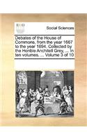 Debates of the House of Commons, from the Year 1667 to the Year 1694. Collected by the Honble Anchitell Grey, ... in Ten Volumes. ... Volume 3 of 10
