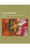 William Harvey; A History of the Discovery of the Circulation of the Blood