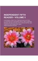 Independent Fifth Reader (Volume 5); Containing a Practical Treatise on Elocution Illustrated with Diagrams, Select and Classified Reading and Recitat