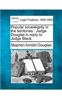 Popular Sovereignty in the Territories: Judge Douglas in Reply to Judge Black.