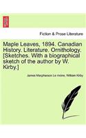 Maple Leaves, 1894. Canadian History. Literature. Ornithology. [Sketches. With a biographical sketch of the author by W. Kirby.]