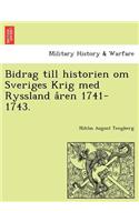 Bidrag till historien om Sveriges Krig med Ryssland åren 1741-1743.
