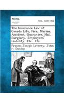 Insurance Law of Canada Life, Fire, Marine, Accident, Guarantee, Hail, Burglary, Employers' Liability, Etc., Etc.