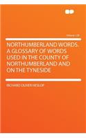 Northumberland Words. a Glossary of Words Used in the County of Northumberland and on the Tyneside Volume 128: (English)