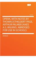 Opera. with Notes by Thomas Ethelbert Page, Arthur Palmer [and] A.S. Wilkins. Abridged for Use in Schools