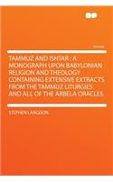 Tammuz and Ishtar: A Monograph Upon Babylonian Religion and Theology Containing Extensive Extracts from the Tammuz Liturgies and All of the Arbela Oracles