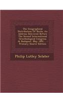 The Geographical Distribution of Birds: An Address Delivered Before the Second International Ornithological Congress at Budapest, May 1891... - Primary Source Edition: An Address Delivered Before the Second International Ornithological Congress at Budapest, May 1891... - Primary Source Edition