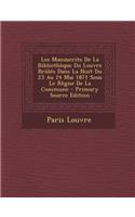 Les Manuscrits de La Bibliotheque Du Louvre Brules Dans La Nuit Du 23 Au 24 Mai 1871 Sous Le Regne de La Commune - Primary Source Edition