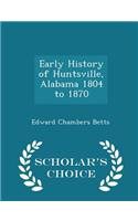 Early History of Huntsville, Alabama 1804 to 1870 - Scholar's Choice Edition