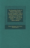 The Dramatick Works of William Shakespeare: Printed Complete, with D. Samuel Johnson's Preface and Notes. to Which Is Prefixed the Life of the Author