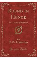 Bound in Honor: Or a Harvest of Wild Oats (Classic Reprint)