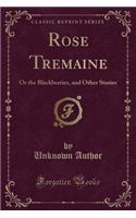Rose Tremaine: Or the Blackberries, and Other Stories (Classic Reprint)