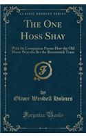 The One Hoss Shay: With Its Companion Poems How the Old Horse Won the Bet the Broomstick Train (Classic Reprint)