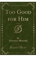 Too Good for Him, Vol. 3 of 3 (Classic Reprint)