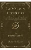 Le Magasin Littéraire, Vol. 4: Littérature, Histoire, Beaux-Arts, Voyages, Romans, Nouvelles, Feuilletons, Extraits d'Ouvrages Inédits Et Des Publications Nouvelles; Janvier À Jui