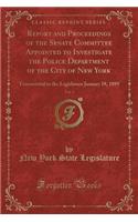 Report and Proceedings of the Senate Committee Appointed to Investigate the Police Department of the City of New York, Vol. 3: Transmitted to the Legislature January 18, 1895 (Classic Reprint)