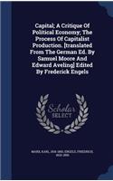 Capital; A Critique Of Political Economy; The Process Of Capitalist Production. [translated From The German Ed. By Samuel Moore And Edward Aveling] Edited By Frederick Engels