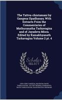 Tattva-chintamani by Gangesa Upadhyaya; With Extracts From the Commentaries of Mathuranatha Tarkavagisa and of Jayadeva Misra. Edited by Kamakhyanath Tarkavagisa Volume 2 pt. 4