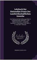 Lehrbuch Der Rationellen Praxis Der Landwirthschaftlichen Gewerbe: Zum Gebrauche Bei Vorlesungen Uber D. Landwirthschaftl. Gewerbe U. Zum Selbstunterrichte F. Landwirthe, Techniker U. Cameralisten. Mit Zahlr. in D. 