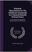 Practical Observations on the Colchicum Autumnale as a General Remedy of Great Power