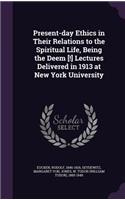 Present-day Ethics in Their Relations to the Spiritual Life, Being the Deem [!] Lectures Delivered in 1913 at New York University