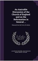 Amicable Discussion of the Church of England and on the Reformation in General ...